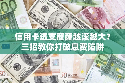 济南信用卡透支窟窿越滚越大？三招教你打破息费陷阱