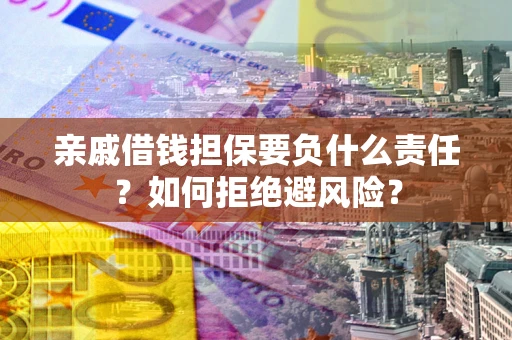 济南亲戚借钱担保要负什么责任？如何拒绝避风险？
