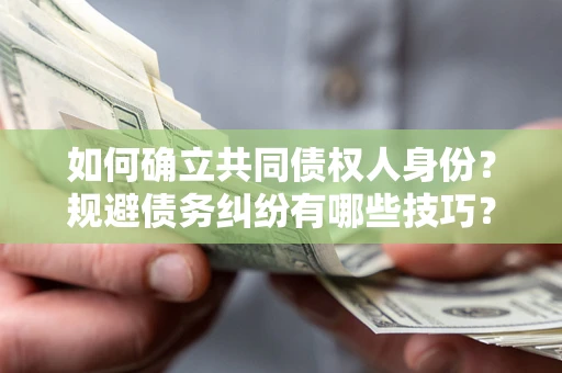 济南如何确立共同债权人身份？规避债务纠纷有哪些技巧？