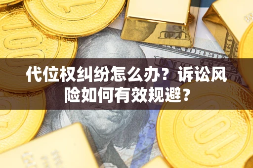 济南代位权纠纷怎么办？诉讼风险如何有效规避？