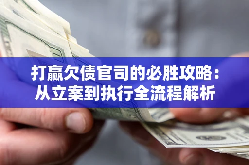 济南打赢欠债官司的必胜攻略：从立案到执行全流程解析