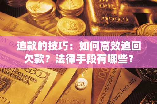 济南追款的技巧：如何高效追回欠款？法律手段有哪些？