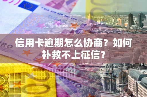 济南信用卡逾期怎么协商？如何补救不上征信？