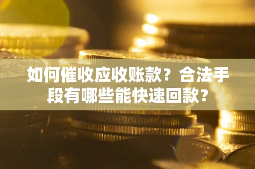 济南如何催收应收账款？合法手段有哪些能快速回款？