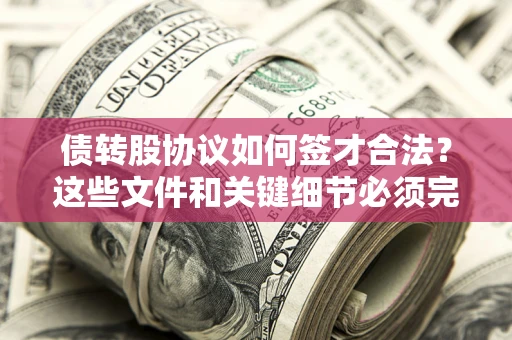 济南债转股协议如何签才合法？这些文件和关键细节必须完整
