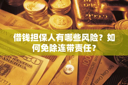 济南借钱担保人有哪些风险？如何免除连带责任？