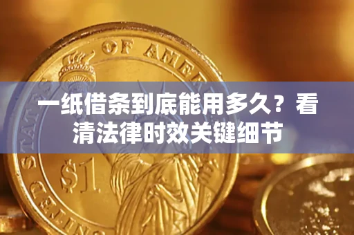 济南一纸借条到底能用多久？看清法律时效关键细节