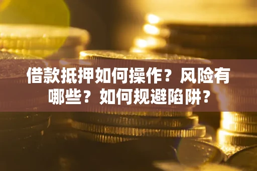 济南借款抵押如何操作？风险有哪些？如何规避陷阱？