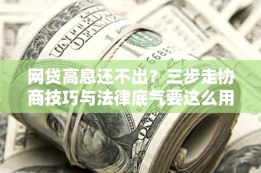 济南网贷高息还不出？三步走协商技巧与法律底气要这么用