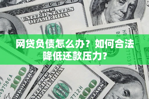 济南网贷负债怎么办？如何合法降低还款压力？