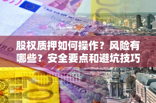 济南股权质押如何操作？风险有哪些？安全要点和避坑技巧？