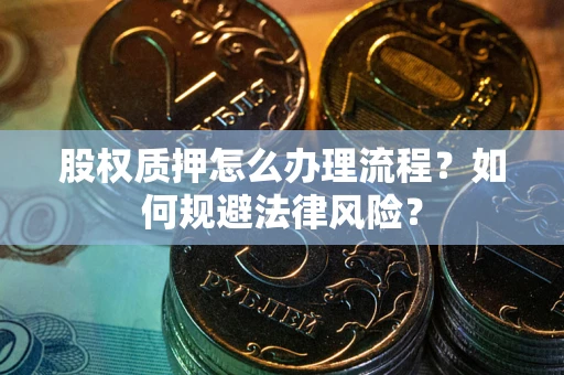 济南股权质押怎么办理流程？如何规避法律风险？