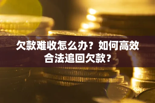 济南欠款难收怎么办？如何高效合法追回欠款？