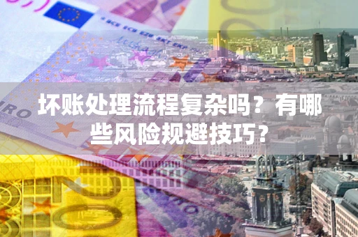 济南坏账处理流程复杂吗？有哪些风险规避技巧？