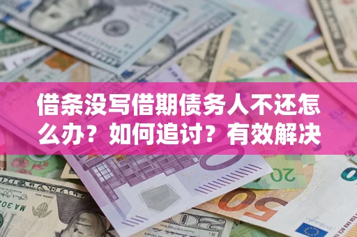 济南借条没写借期债务人不还怎么办？如何追讨？有效解决方案！