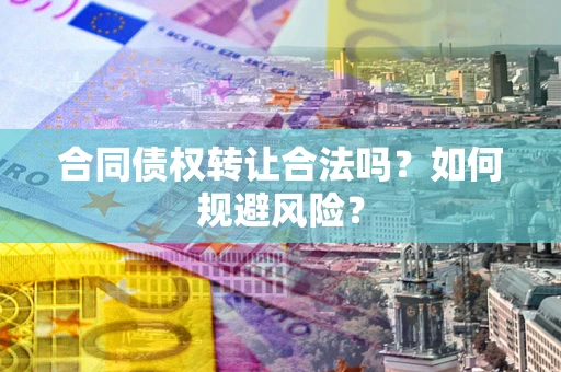 济南合同债权转让合法吗?如何规避风险? 济南合同债权转让合法吗?如何规避风险?