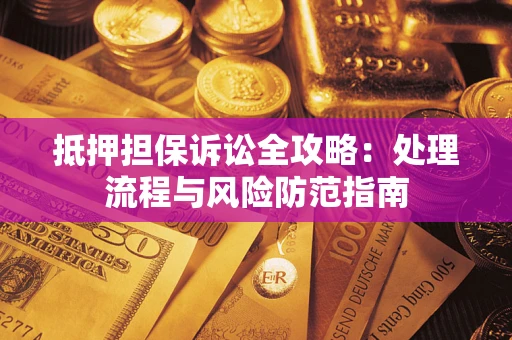 济南抵押担保诉讼全攻略：处理流程与风险防范指南