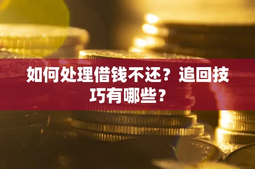 济南如何处理借钱不还？追回技巧有哪些？