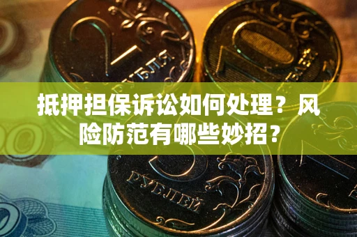 济南抵押担保诉讼如何处理？风险防范有哪些妙招？