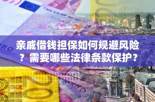 济南亲戚借钱担保如何规避风险？需要哪些法律条款保护？
