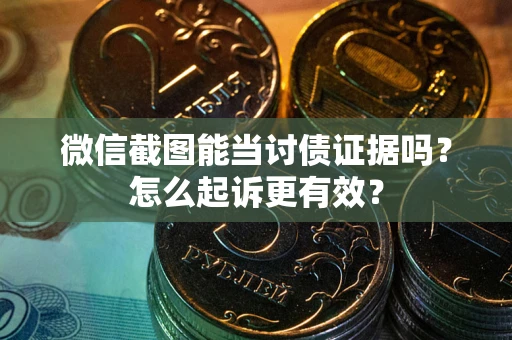 济南微信截图能当讨债证据吗？怎么起诉更有效？