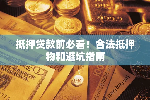 济南抵押贷款前必看！合法抵押物和避坑指南