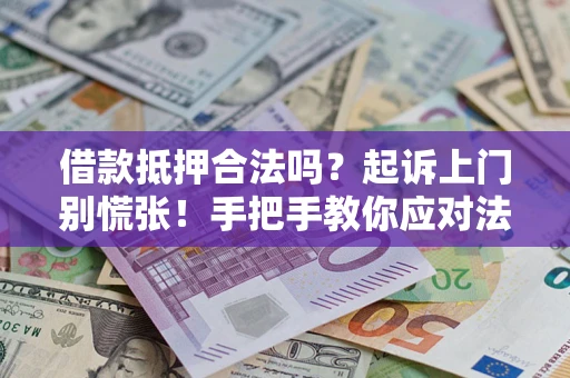 济南借款抵押合法吗？起诉上门别慌张！手把手教你应对法律程序