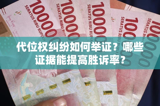 济南代位权纠纷如何举证？哪些证据能提高胜诉率？