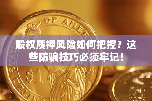 济南股权质押风险如何把控？这些防骗技巧必须牢记！