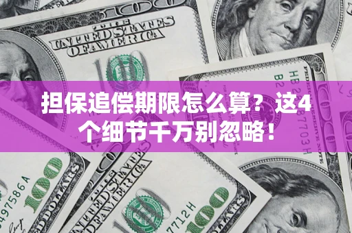 济南担保追偿期限怎么算?这4个细节千万别忽略! 济南担保追偿期限怎么算?这4个细节千万别忽略!