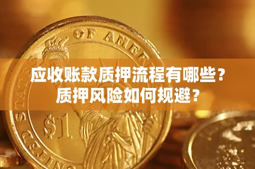 济南应收账款质押流程有哪些？质押风险如何规避？