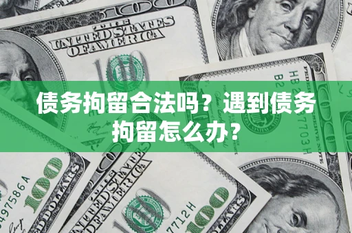 济南债务拘留合法吗？遇到债务拘留怎么办？