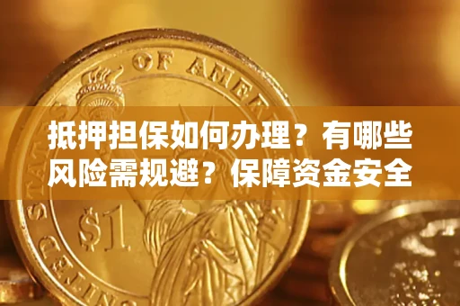 济南抵押担保如何办理？有哪些风险需规避？保障资金安全