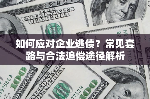 济南如何应对企业逃债？常见套路与合法追偿途径解析