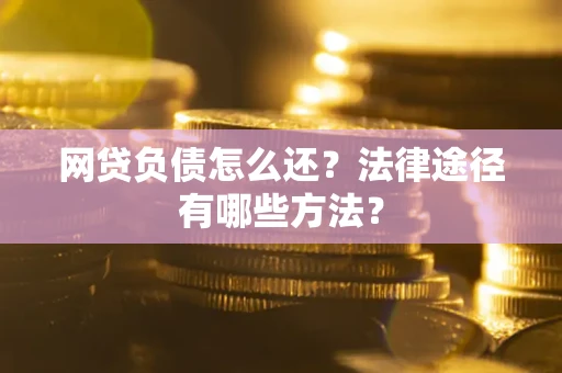 济南网贷负债怎么还？法律途径有哪些方法？