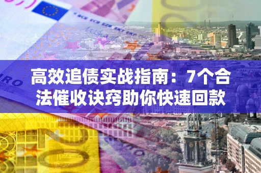 济南高效追债实战指南：7个合法催收诀窍助你快速回款
