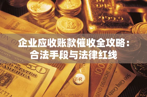 济南企业应收账款催收全攻略：合法手段与法律红线
