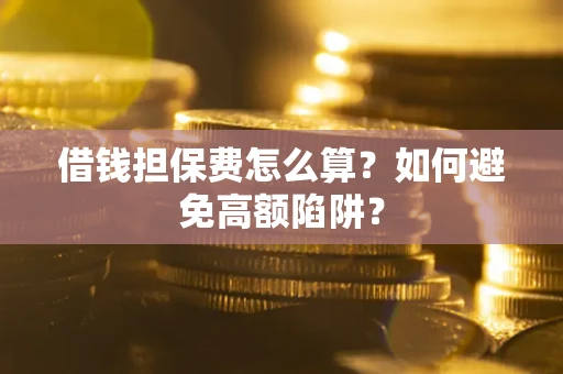 济南借钱担保费怎么算？如何避免高额陷阱？