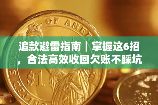 济南追款避雷指南｜掌握这6招，合法高效收回欠账不踩坑