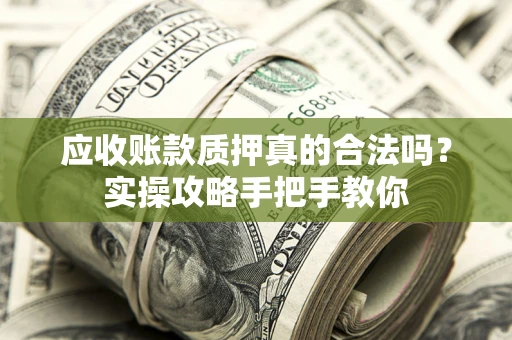 济南应收账款质押真的合法吗？实操攻略手把手教你
