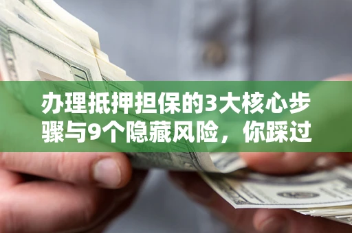 济南办理抵押担保的3大核心步骤与9个隐藏风险，你踩过哪个坑？