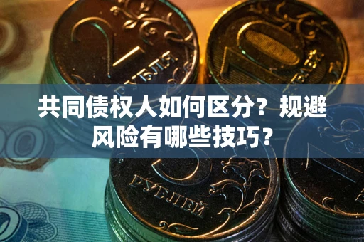 济南共同债权人如何区分？规避风险有哪些技巧？
