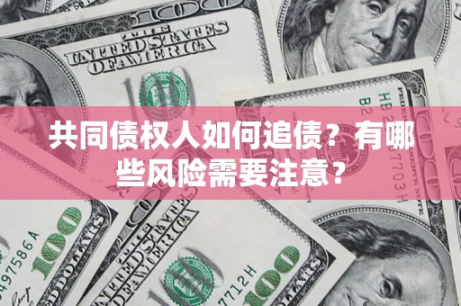 济南共同债权人如何追债？有哪些风险需要注意？