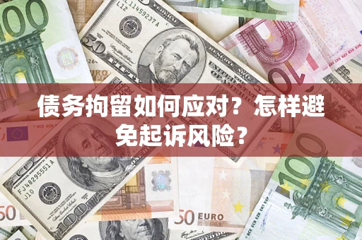 济南债务拘留如何应对？怎样避免起诉风险？