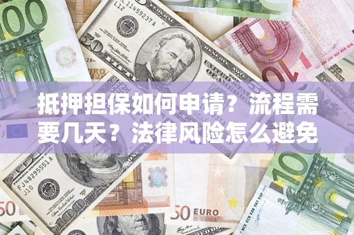 济南抵押担保如何申请？流程需要几天？法律风险怎么避免？避坑指南