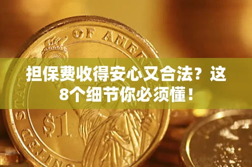 济南担保费收得安心又合法？这8个细节你必须懂！