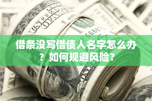济南借条没写借债人名字怎么办？如何规避风险？