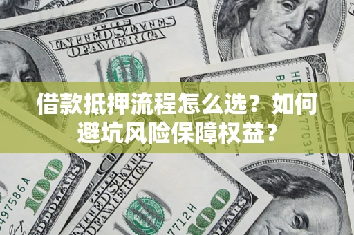 济南借款抵押流程怎么选？如何避坑风险保障权益？