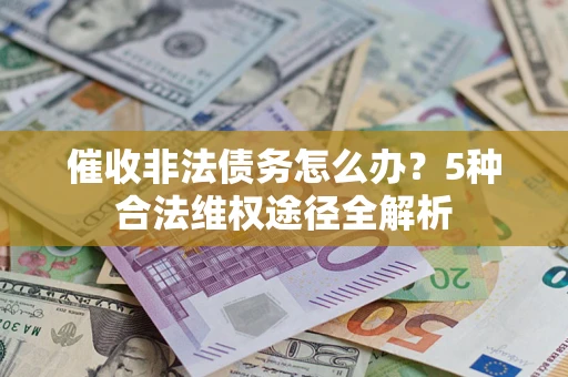 济南催收非法债务怎么办？5种合法维权途径全解析