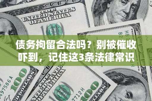 济南债务拘留合法吗?别被催收吓到,记住这3条法律常识 济南债务拘留合法吗?别被催收吓到,记住这3条法律常识